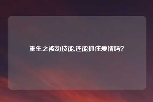 重生之被动技能,还能抓住爱情吗？