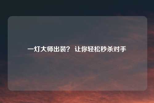 一灯大师出装？ 让你轻松秒杀对手