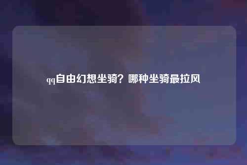 qq自由幻想坐骑？哪种坐骑最拉风
