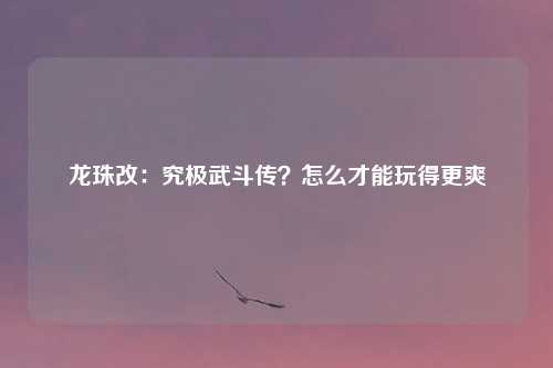 龙珠改：究极武斗传？怎么才能玩得更爽