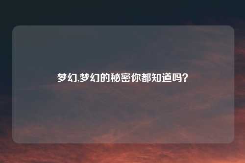 梦幻,梦幻的秘密你都知道吗？