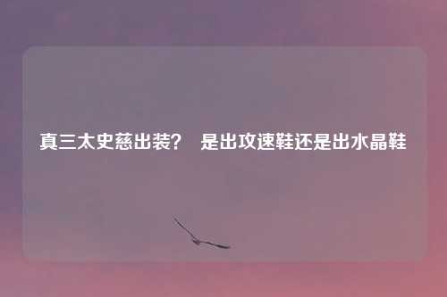 真三太史慈出装？  是出攻速鞋还是出水晶鞋