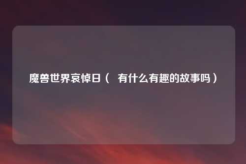 魔兽世界哀悼日（  有什么有趣的故事吗）