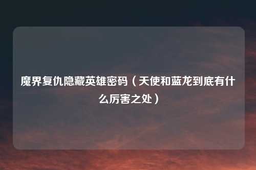 魔界复仇隐藏英雄密码（天使和蓝龙到底有什么厉害之处）
