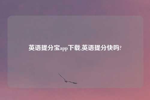 英语提分宝app下载,英语提分快吗?