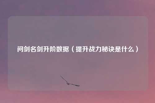 问剑名剑升阶数据（提升战力秘诀是什么）