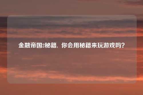 金融帝国2秘籍,  你会用秘籍来玩游戏吗？