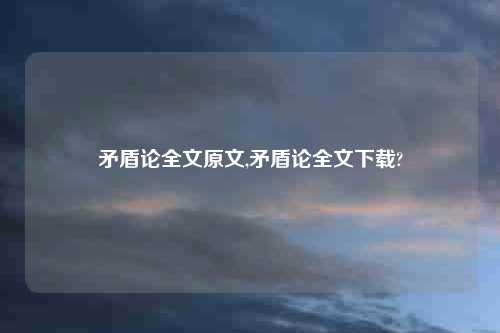 矛盾论全文原文,矛盾论全文下载?