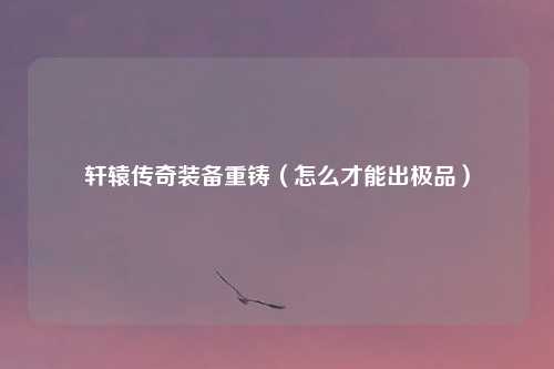 轩辕传奇装备重铸（怎么才能出极品）