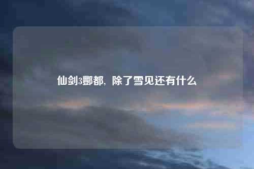 仙剑3酆都,  除了雪见还有什么