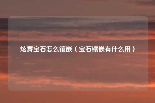 炫舞宝石怎么镶嵌（宝石镶嵌有什么用）