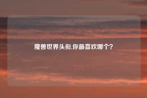 魔兽世界头衔,你最喜欢哪个？