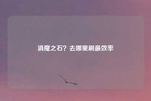 消魔之石？去哪里刷最效率