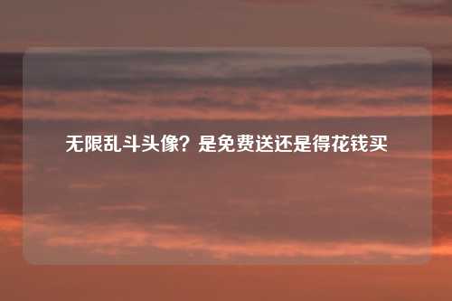 无限乱斗头像？是免费送还是得花钱买