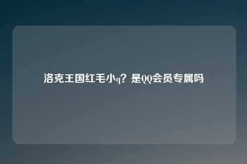 洛克王国红毛小q？是QQ会员专属吗