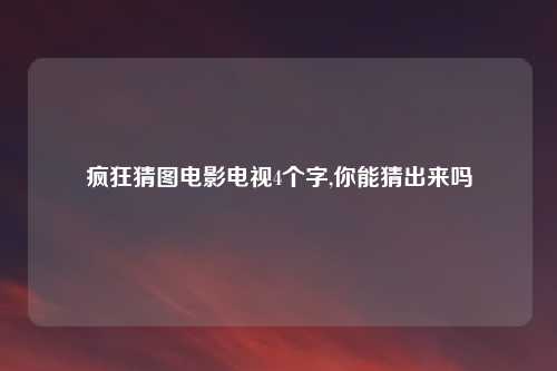 疯狂猜图电影电视4个字,你能猜出来吗