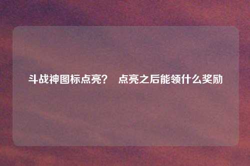 斗战神图标点亮？  点亮之后能领什么奖励