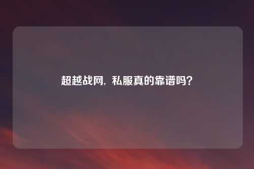 超越战网,  私服真的靠谱吗？
