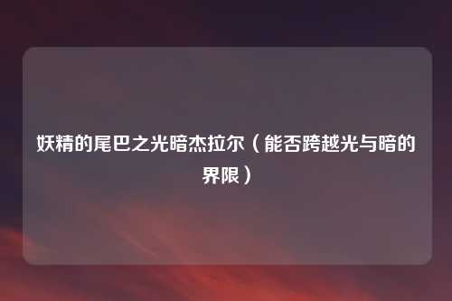 妖精的尾巴之光暗杰拉尔（能否跨越光与暗的界限）