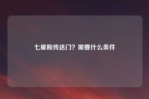 七星殿传送门？需要什么条件