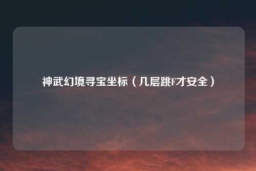 神武幻境寻宝坐标（几层跳F才安全）