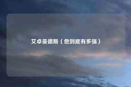 艾卓曼德斯（他到底有多强）