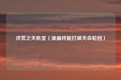 洪荒之天机变（谁最终能打破天命轮回）