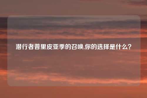 潜行者普里皮亚季的召唤,你的选择是什么？