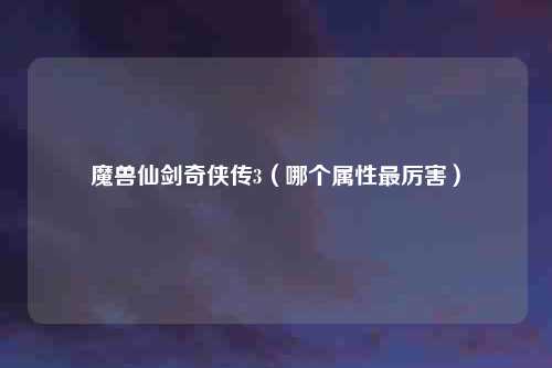 魔兽仙剑奇侠传3（哪个属性最厉害）