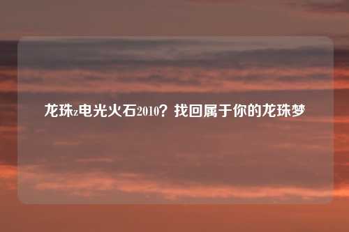 龙珠z电光火石2010？找回属于你的龙珠梦
