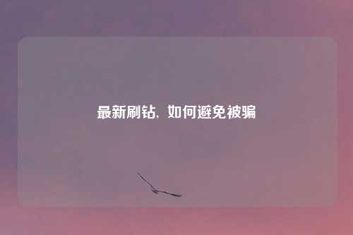 最新刷钻,  如何避免被骗