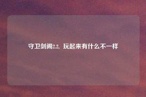 守卫剑阁2.2,  玩起来有什么不一样