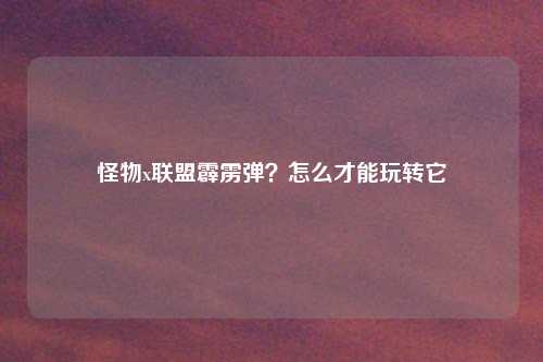 怪物x联盟霹雳弹？怎么才能玩转它