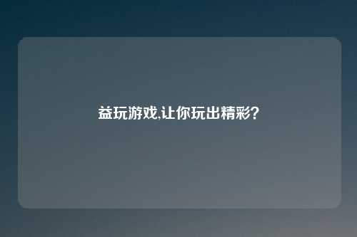 益玩游戏,让你玩出精彩？