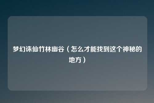 梦幻诛仙竹林幽谷（怎么才能找到这个神秘的地方）