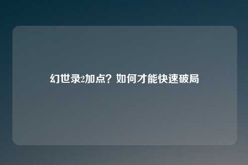 幻世录2加点？如何才能快速破局