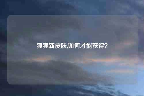 狐狸新皮肤,如何才能获得？