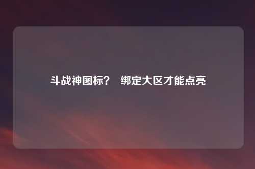 斗战神图标？  绑定大区才能点亮