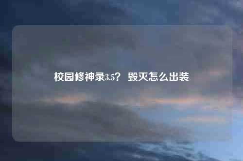 校园修神录3.5？ 毁灭怎么出装