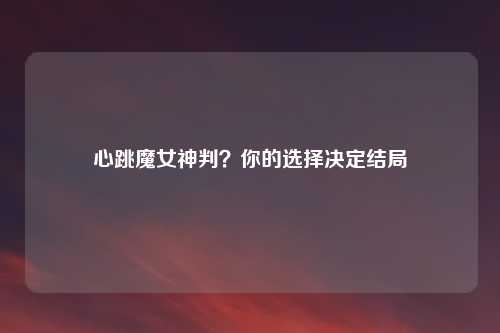 心跳魔女神判？你的选择决定结局