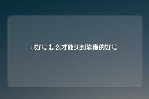 cf好号,怎么才能买到靠谱的好号