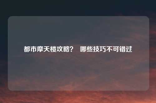 都市摩天楼攻略？  哪些技巧不可错过