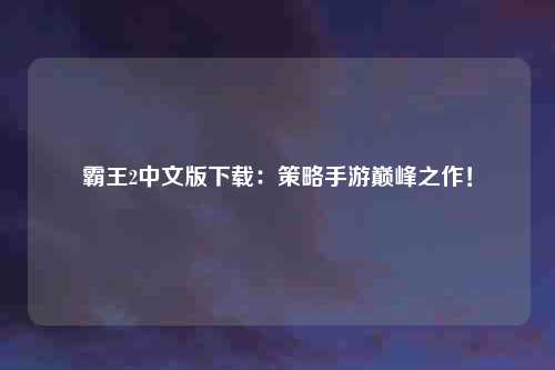 霸王2中文版下载：策略手游巅峰之作！
