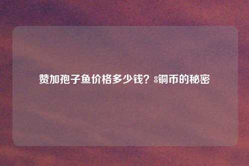 赞加孢子鱼价格多少钱？8铜币的秘密