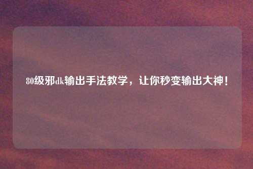 80级邪dk输出手法教学，让你秒变输出大神！