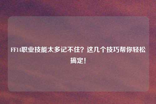 FF14职业技能太多记不住？这几个技巧帮你轻松搞定！