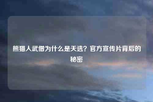熊猫人武僧为什么是天选？官方宣传片背后的秘密