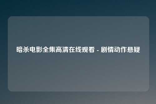 暗杀电影全集高清在线观看 - 剧情动作悬疑