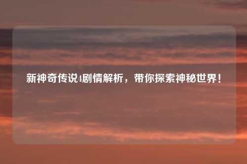 新神奇传说4剧情解析，带你探索神秘世界！