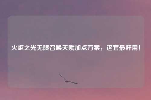 火炬之光无限召唤天赋加点方案，这套最好用！